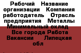 Рабочий › Название организации ­ Компания-работодатель › Отрасль предприятия ­ Металлы › Минимальный оклад ­ 1 - Все города Работа » Вакансии   . Липецкая обл.